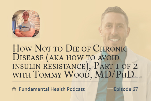 How Not to Die of Chronic Disease (aka how to avoid insulin resistance), Part 1 of 2 with Tommy Wood, MD/PhD