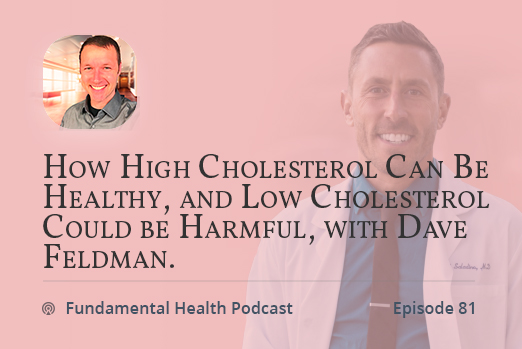 How High Cholesterol Can Be Healthy, and Low Cholesterol Could be Harmful, with Dave Feldman.
